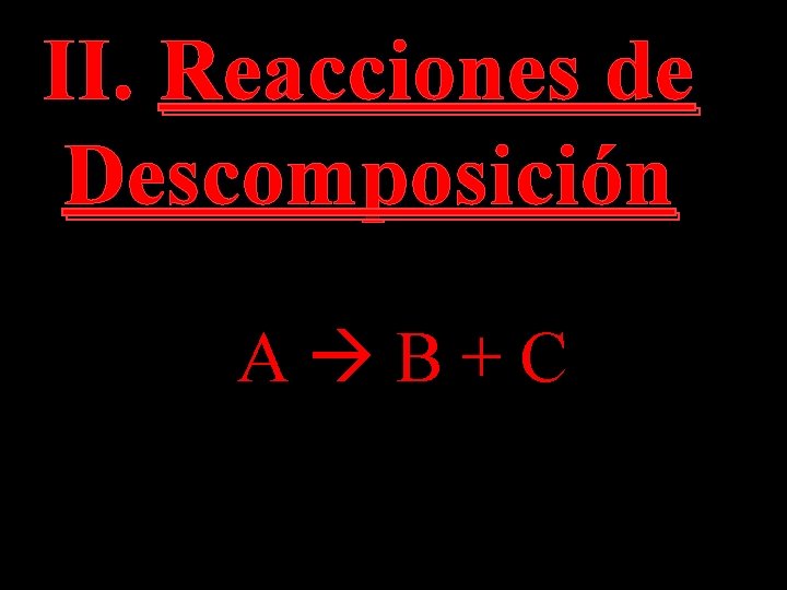 II. Reacciones de Descomposición A B + C 