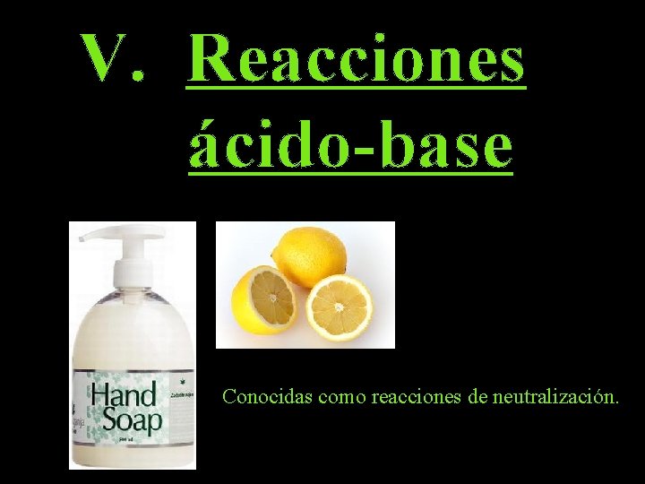 V. Reacciones ácido-base Conocidas como reacciones de neutralización. 