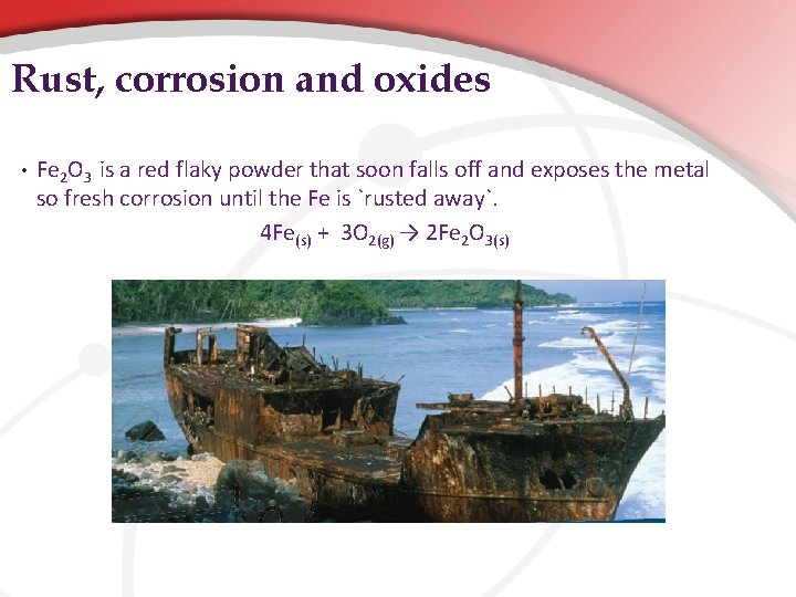 Rust, corrosion and oxides • Fe 2 O 3 is a red flaky powder Rust, corrosion and oxides • Fe 2 O 3 is a red flaky powder