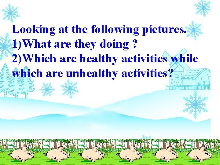 Looking at the following pictures. 1)What are they doing ? 2)Which are healthy activities