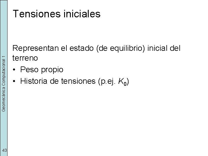 Geomecánica Computacional 1 Tensiones iniciales 43 Representan el estado (de equilibrio) inicial del terreno