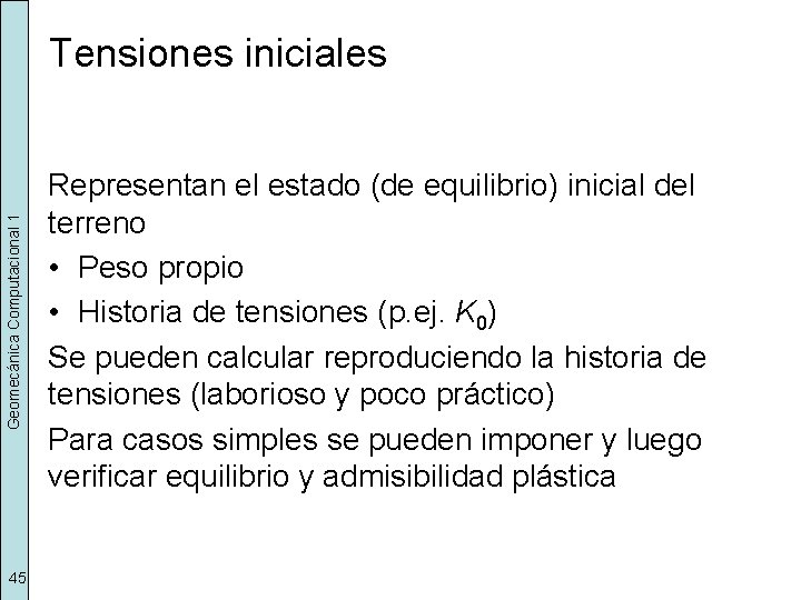 Geomecánica Computacional 1 Tensiones iniciales 45 Representan el estado (de equilibrio) inicial del terreno