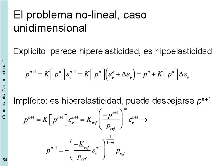 El problema no-lineal, caso unidimensional Geomecánica Computacional 1 Explícito: parece hiperelasticidad, es hipoelasticidad 54