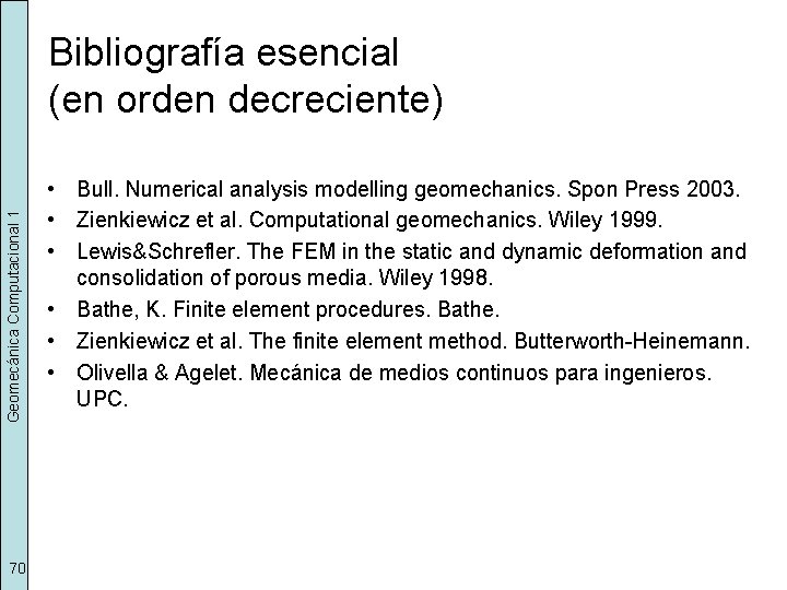 Geomecánica Computacional 1 Bibliografía esencial (en orden decreciente) 70 • Bull. Numerical analysis modelling