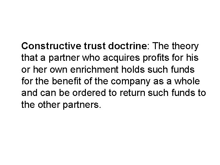 Constructive trust doctrine: The theory that a partner who acquires profits for his or