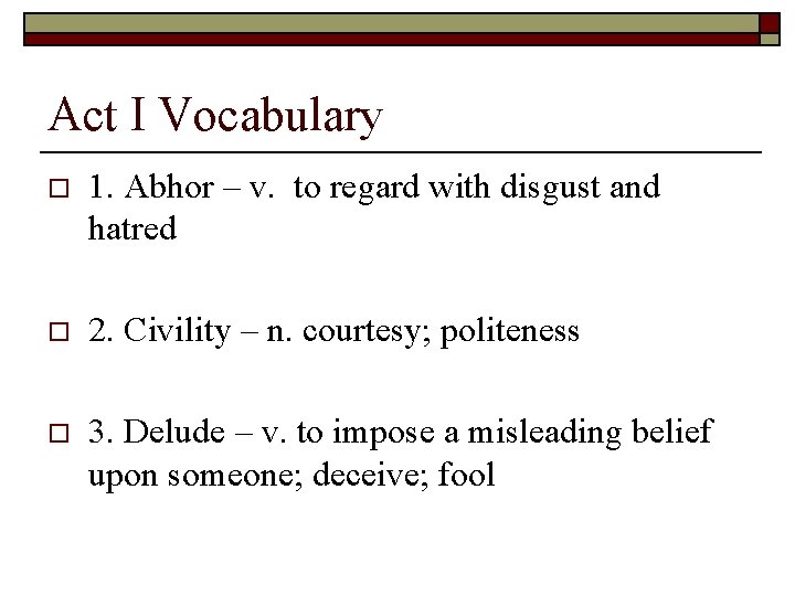 Act I Vocabulary o 1. Abhor – v. to regard with disgust and hatred