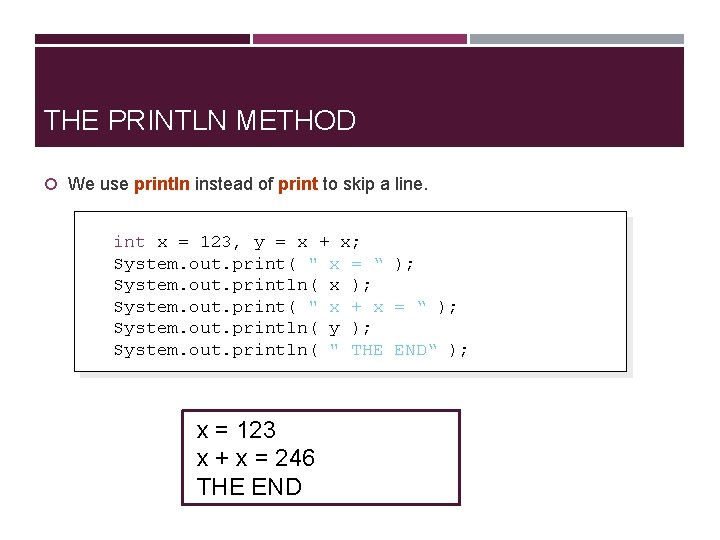 THE PRINTLN METHOD We use println instead of print to skip a line. int