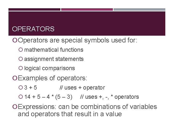 OPERATORS Operators are special symbols used for: mathematical functions assignment statements logical comparisons Examples