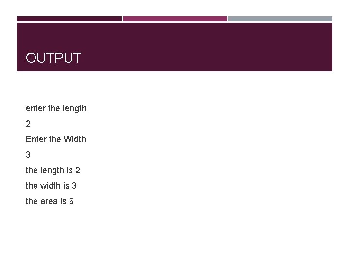 OUTPUT enter the length 2 Enter the Width 3 the length is 2 the