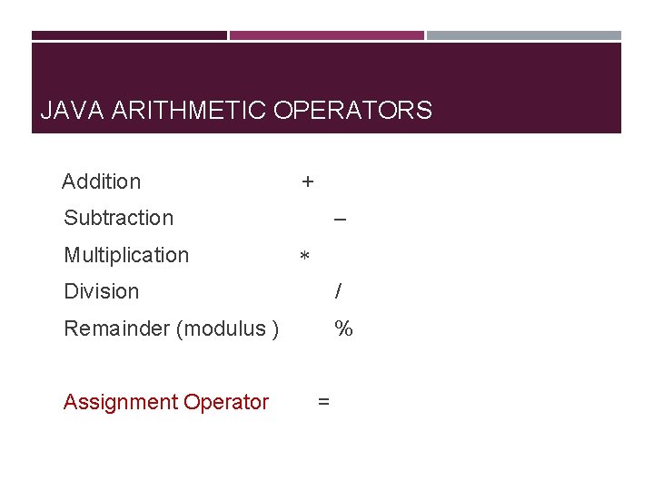 JAVA ARITHMETIC OPERATORS Addition + Subtraction – Multiplication Division / Remainder (modulus ) Assignment