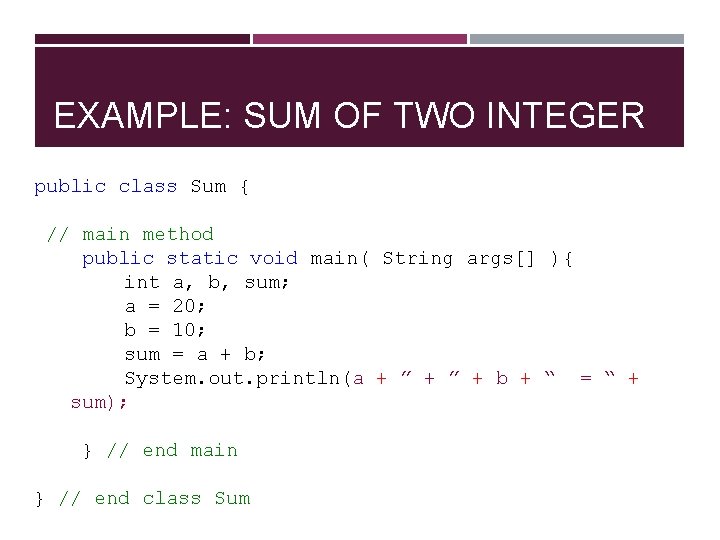 EXAMPLE: SUM OF TWO INTEGER public class Sum { // main method public static