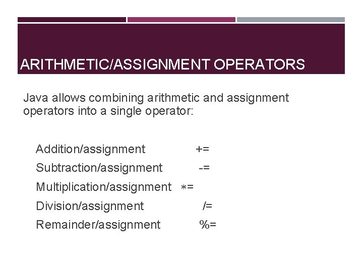 ARITHMETIC/ASSIGNMENT OPERATORS Java allows combining arithmetic and assignment operators into a single operator: Addition/assignment