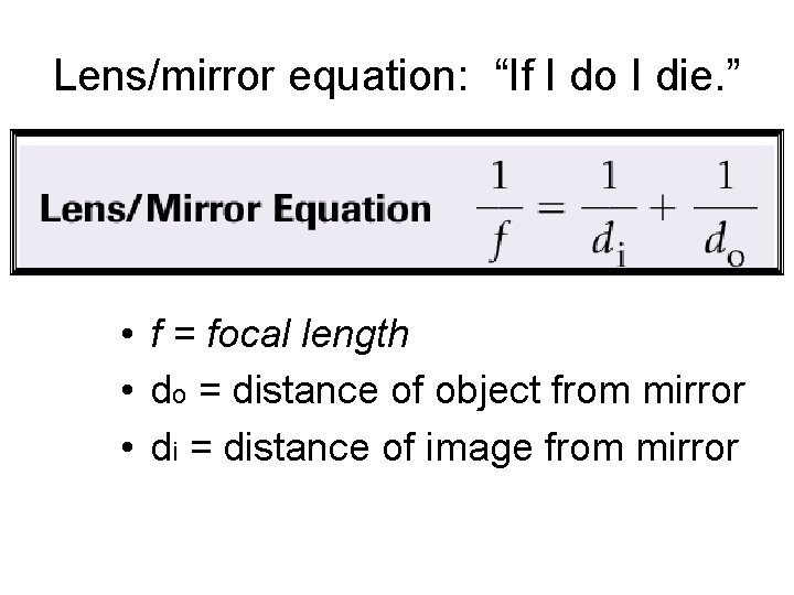 Lens/mirror equation: “If I do I die. ” • f = focal length •