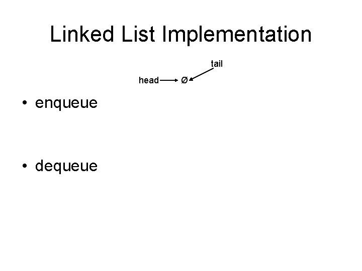 Linked List Implementation tail head • enqueue • dequeue Ø 