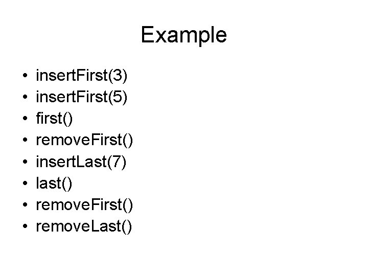 Example • • insert. First(3) insert. First(5) first() remove. First() insert. Last(7) last() remove.