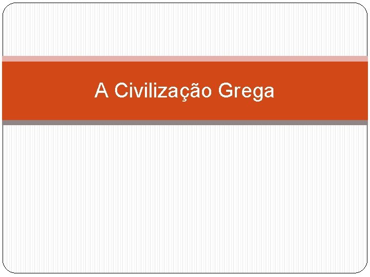 A Civilização Grega A Civilização Grega