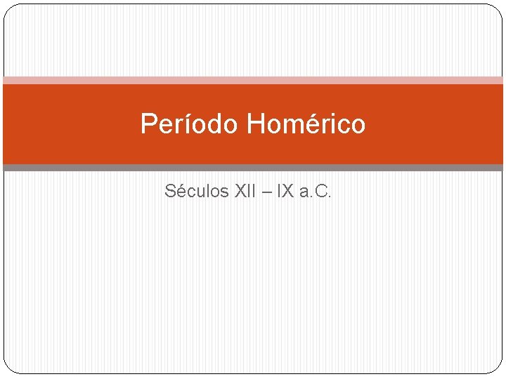 Período Homérico Séculos XII – IX a. C. Período Homérico Séculos XII – IX a. C.