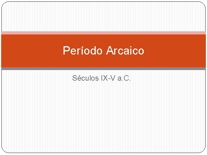 Período Arcaico Séculos IX-V a. C. Período Arcaico Séculos IX-V a. C.