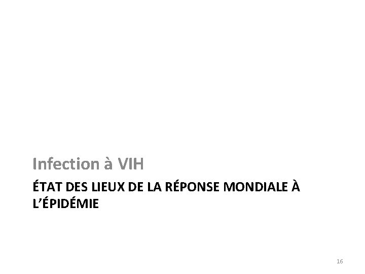 Infection à VIH ÉTAT DES LIEUX DE LA RÉPONSE MONDIALE À L’ÉPIDÉMIE 16 