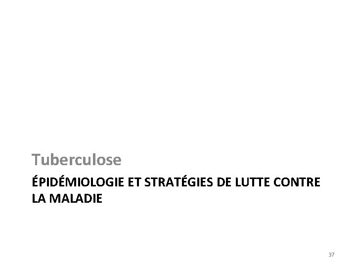 Tuberculose ÉPIDÉMIOLOGIE ET STRATÉGIES DE LUTTE CONTRE LA MALADIE 37 