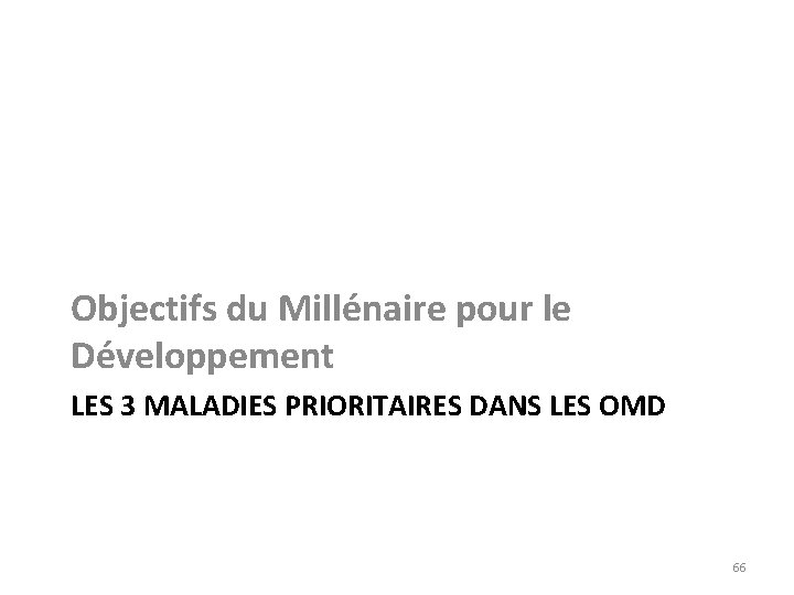 Objectifs du Millénaire pour le Développement LES 3 MALADIES PRIORITAIRES DANS LES OMD 66