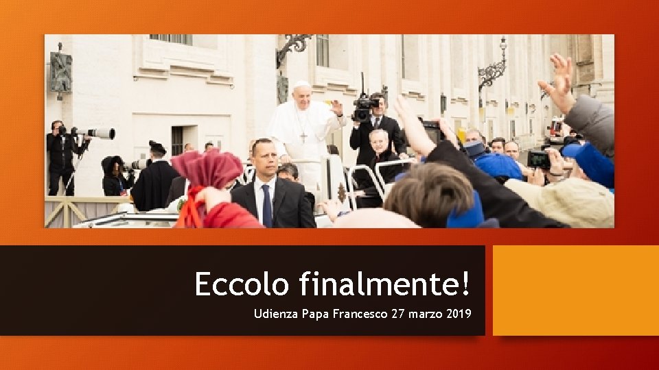 Eccolo finalmente! Udienza Papa Francesco 27 marzo 2019 