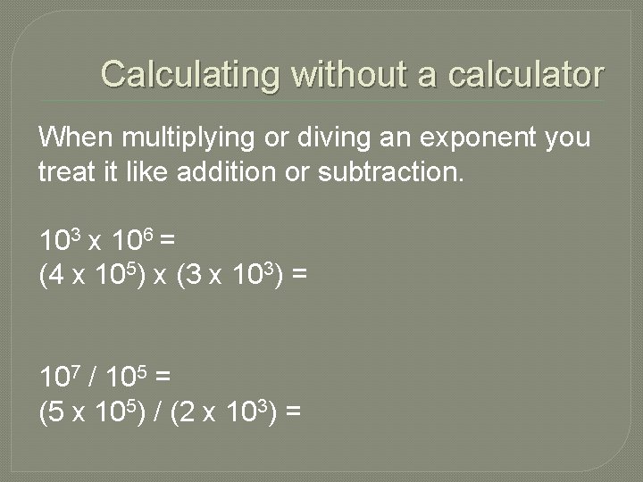 Calculating without a calculator When multiplying or diving an exponent you treat it like