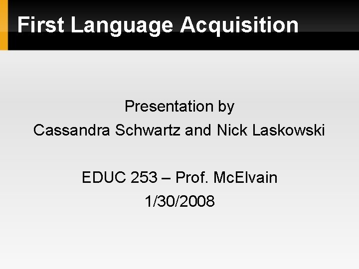 First Language Acquisition Presentation by Cassandra Schwartz and Nick Laskowski EDUC 253 – Prof.