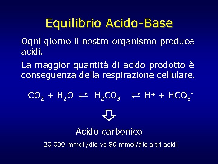 Equilibrio Acido-Base Ogni giorno il nostro organismo produce acidi. La maggior quantità di acido Equilibrio Acido-Base Ogni giorno il nostro organismo produce acidi. La maggior quantità di acido
