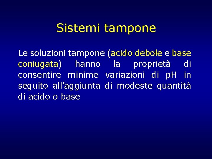 Sistemi tampone Le soluzioni tampone (acido debole e base coniugata) hanno la proprietà di Sistemi tampone Le soluzioni tampone (acido debole e base coniugata) hanno la proprietà di