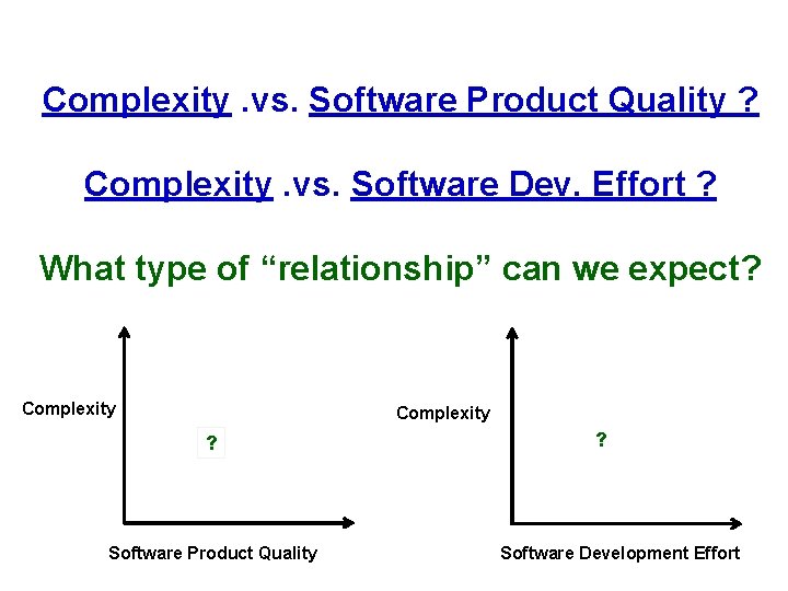 Complexity. vs. Software Product Quality ? Complexity. vs. Software Dev. Effort ? What type