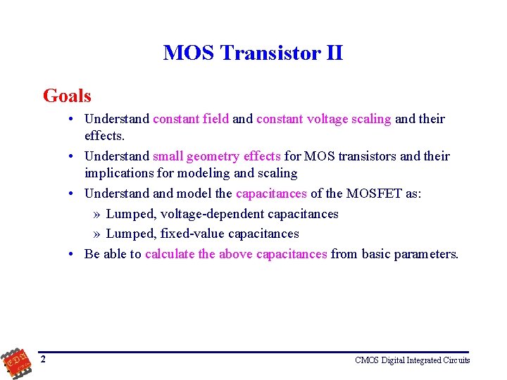 MOS Transistor II Goals • Understand constant field and constant voltage scaling and their