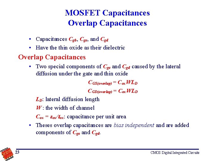 MOSFET Capacitances Overlap Capacitances • Capacitances Cgb, Cgs, and Cgd • Have thin oxide