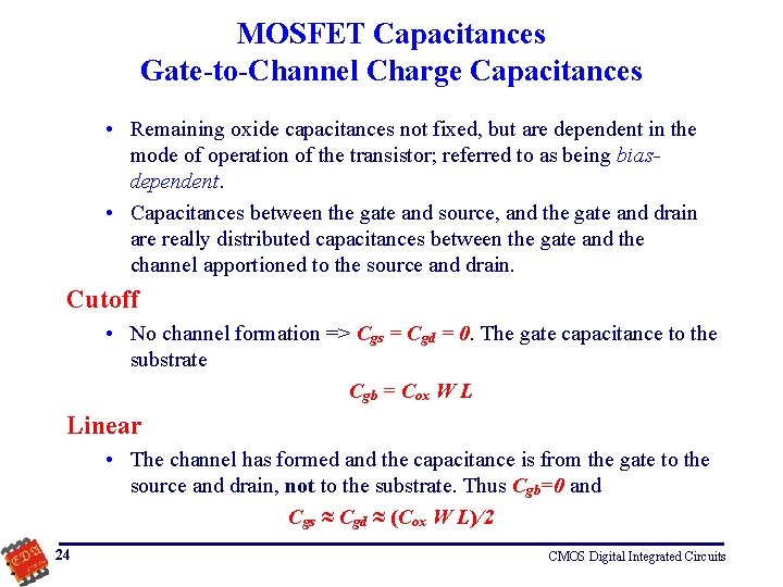 MOSFET Capacitances Gate-to-Channel Charge Capacitances • Remaining oxide capacitances not fixed, but are dependent