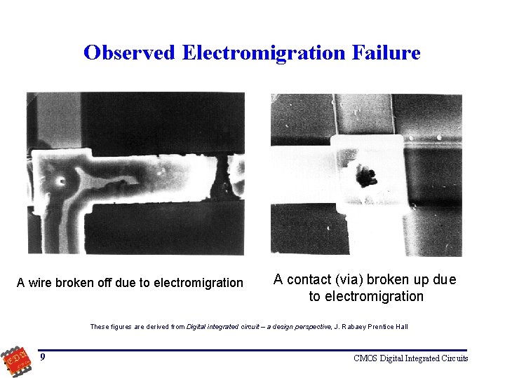 Observed Electromigration Failure A wire broken off due to electromigration A contact (via) broken