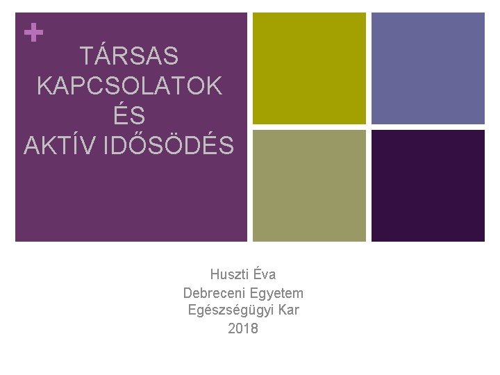 + TÁRSAS KAPCSOLATOK ÉS AKTÍV IDŐSÖDÉS Huszti Éva Debreceni Egyetem Egészségügyi Kar 2018 