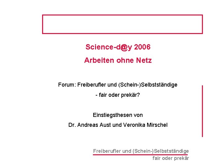 Science-d@y 2006 Arbeiten ohne Netz Forum: Freiberufler und (Schein-)Selbstständige - fair oder prekär? Einstiegsthesen