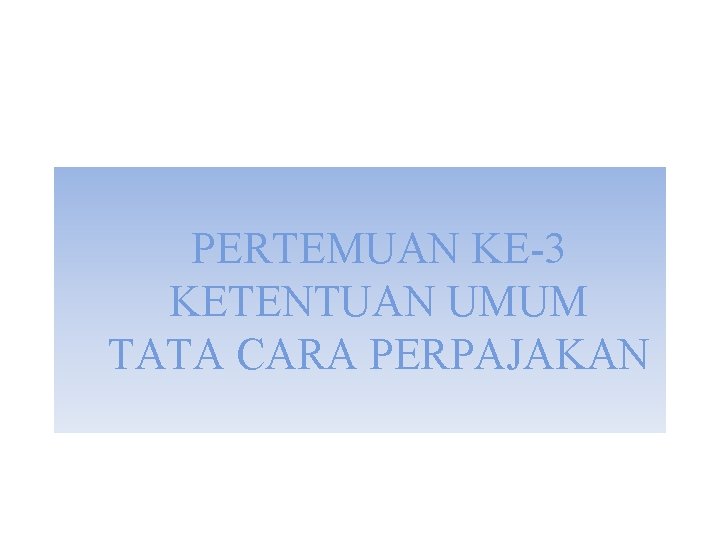 PERTEMUAN KE-3 KETENTUAN UMUM TATA CARA PERPAJAKAN 