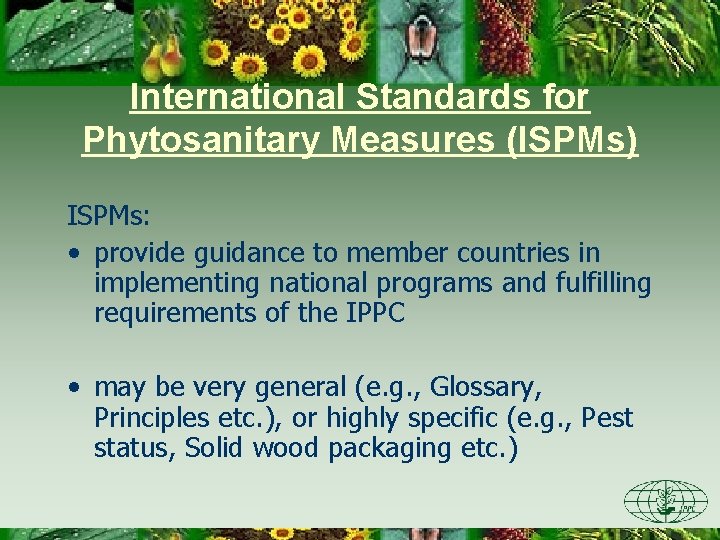 International Standards for Phytosanitary Measures (ISPMs) ISPMs: • provide guidance to member countries in