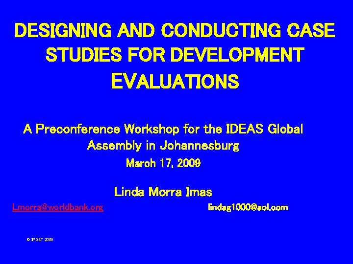 DESIGNING AND CONDUCTING CASE STUDIES FOR DEVELOPMENT EVALUATIONS A Preconference Workshop for the IDEAS DESIGNING AND CONDUCTING CASE STUDIES FOR DEVELOPMENT EVALUATIONS A Preconference Workshop for the IDEAS