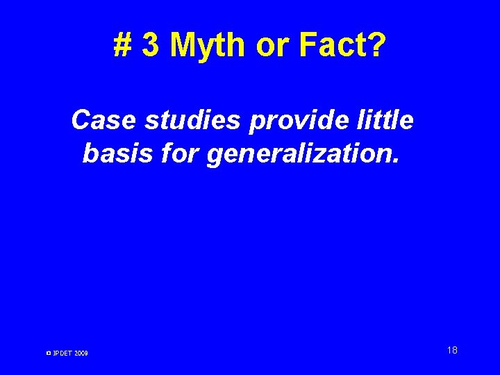 # 3 Myth or Fact? Case studies provide little basis for generalization. © IPDET # 3 Myth or Fact? Case studies provide little basis for generalization. © IPDET