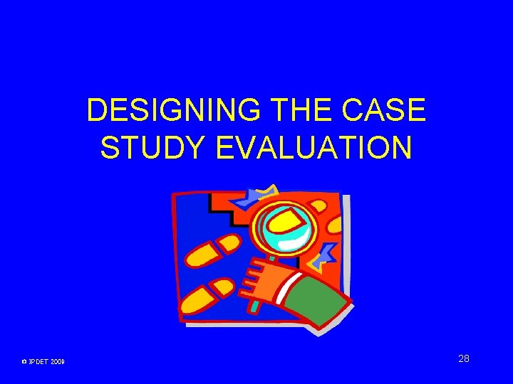 DESIGNING THE CASE STUDY EVALUATION © IPDET 2009 28 DESIGNING THE CASE STUDY EVALUATION © IPDET 2009 28