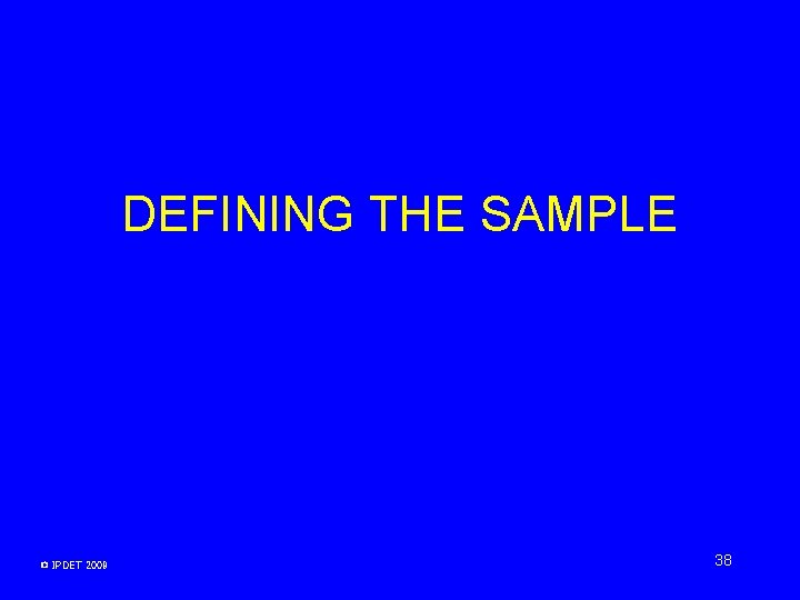 DEFINING THE SAMPLE © IPDET 2009 38 DEFINING THE SAMPLE © IPDET 2009 38