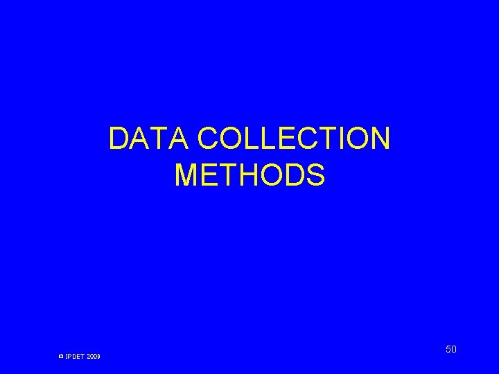DATA COLLECTION METHODS © IPDET 2009 50 DATA COLLECTION METHODS © IPDET 2009 50