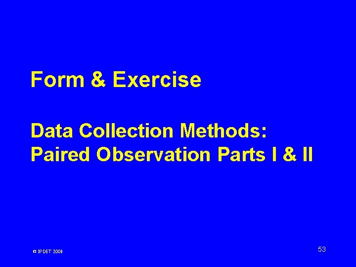 Form & Exercise Data Collection Methods: Paired Observation Parts I & II © IPDET Form & Exercise Data Collection Methods: Paired Observation Parts I & II © IPDET