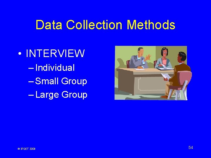 Data Collection Methods • INTERVIEW – Individual – Small Group – Large Group © Data Collection Methods • INTERVIEW – Individual – Small Group – Large Group ©