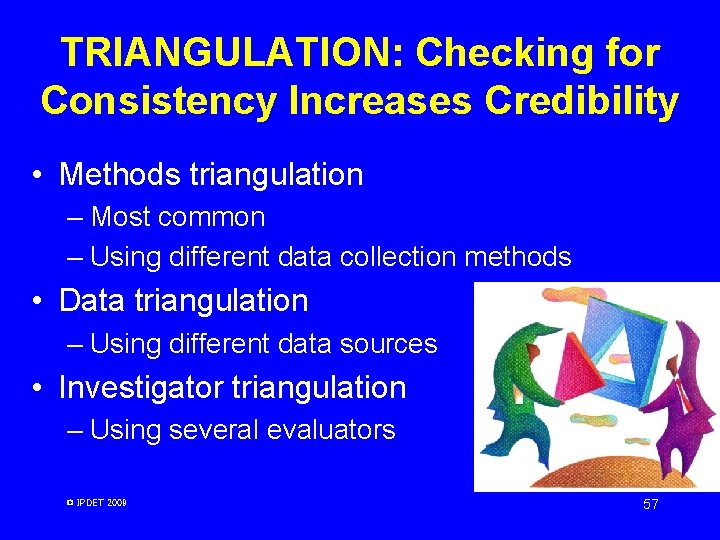 TRIANGULATION: Checking for Consistency Increases Credibility • Methods triangulation – Most common – Using TRIANGULATION: Checking for Consistency Increases Credibility • Methods triangulation – Most common – Using