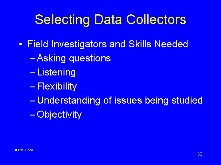 Selecting Data Collectors • Field Investigators and Skills Needed – Asking questions – Listening Selecting Data Collectors • Field Investigators and Skills Needed – Asking questions – Listening