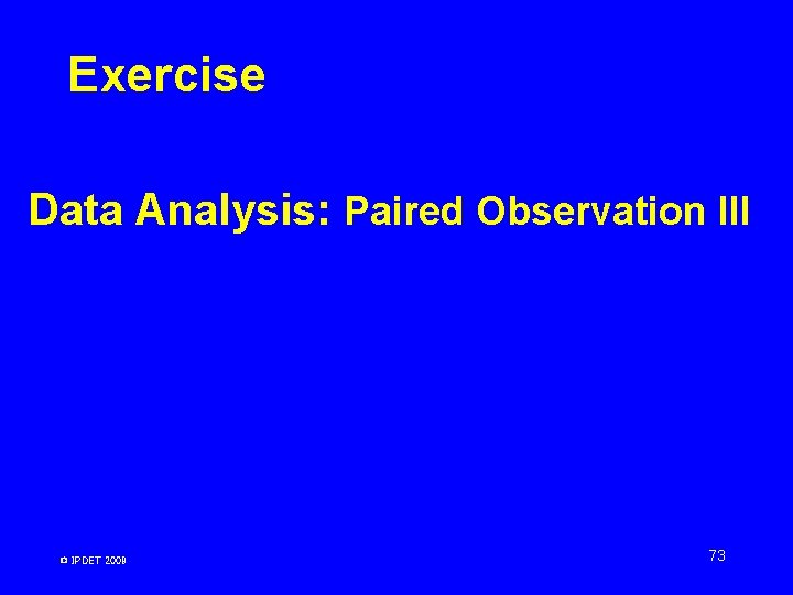 Exercise Data Analysis: Paired Observation III © IPDET 2009 73 Exercise Data Analysis: Paired Observation III © IPDET 2009 73