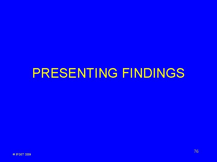 PRESENTING FINDINGS © IPDET 2009 76 PRESENTING FINDINGS © IPDET 2009 76